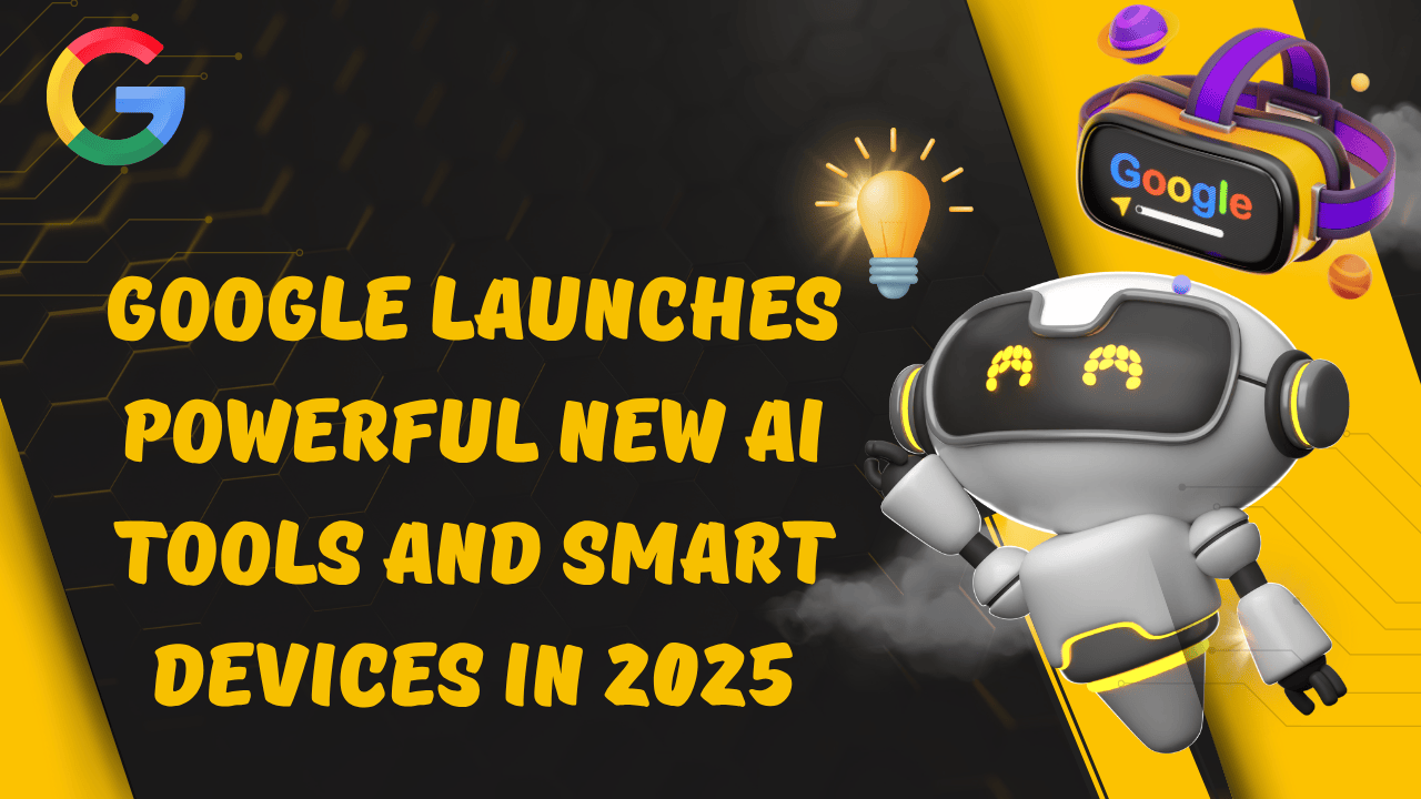 google-launches-powerful-new-ai-tools-and-smart-devices-in-2025