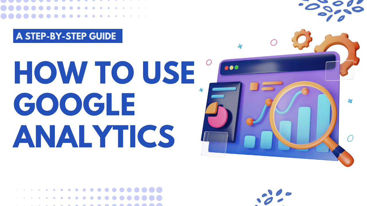 how-to-use-google-analytics-a-step-by-step-guide